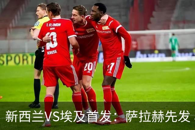 新西兰VS埃及首发：萨拉赫先发 马尔穆什伍德出战